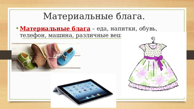 Материальные блага. Материальные блага – еда, напитки, обувь, телефон, машина, различные вещи. 