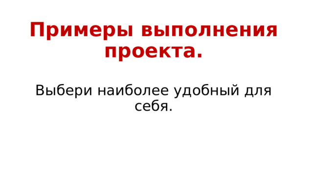 Примеры выполнения проекта.   Выбери наиболее удобный для себя. 