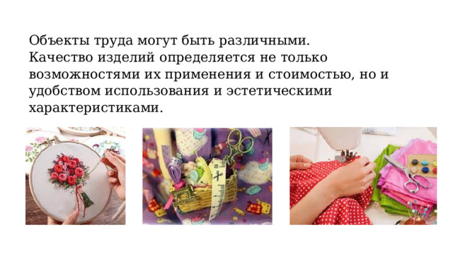 Объекты труда могут быть различными. Качество изделий определяется не только возможностями их применения и стоимостью, но и удобством использования и эстетическими характеристиками. 