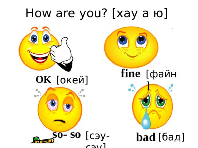 How are you? [хaу а ю] [файн] [окей] [сэу-сэу] [бад] 