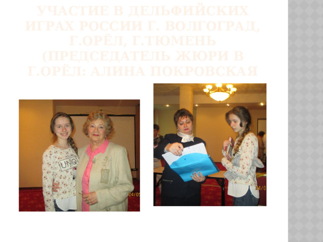 Участие в Дельфийских играх России г. Волгоград, г.Орёл, г.Тюмень (Председатель жюри в г.Орёл: Алина Покровская 