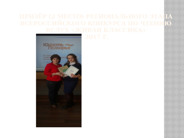 Призёр (2 место) Регионального этапа Всероссийского конкурса по чтению вслух «Живая классика»  2017 г. 
