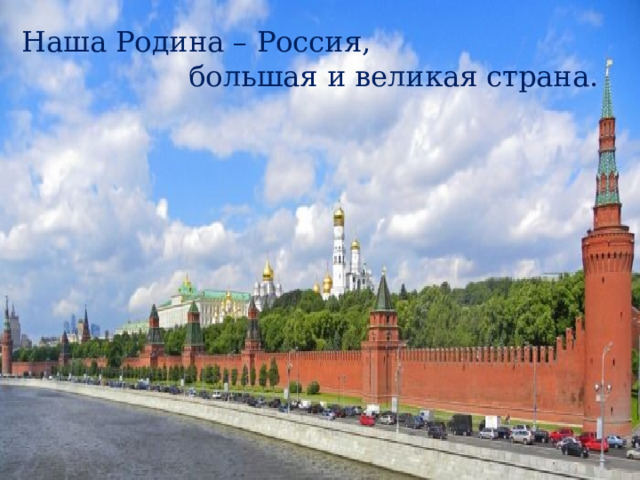 Наша Родина – Россия, большая и великая страна. 