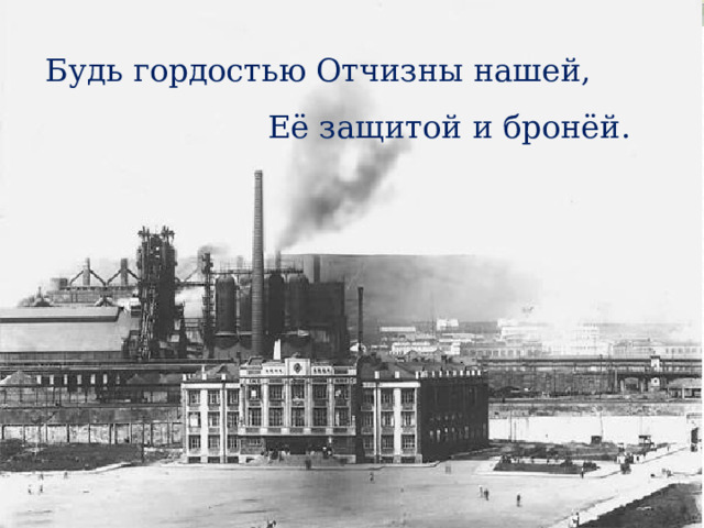 Будь гордостью Отчизны нашей, Её защитой и бронёй. 