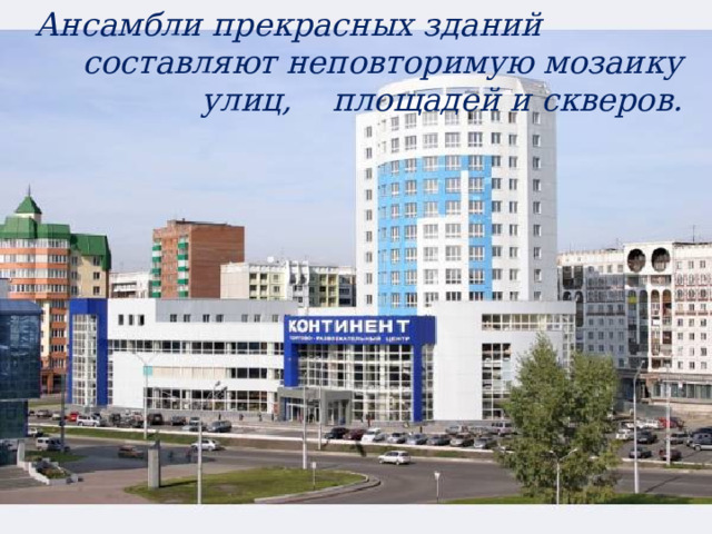 Ансамбли прекрасных зданий составляют неповторимую мозаику улиц, площадей и скверов. 