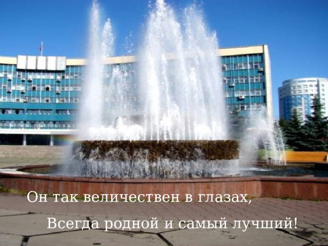 Он так величествен в глазах, Всегда родной и самый лучший! 