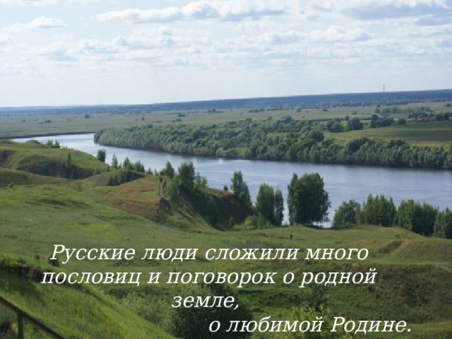 Русские люди сложили много пословиц и поговорок о родной земле, о любимой Родине. 