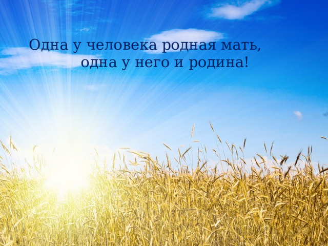 Одна у человека родная мать, одна у него и родина! 