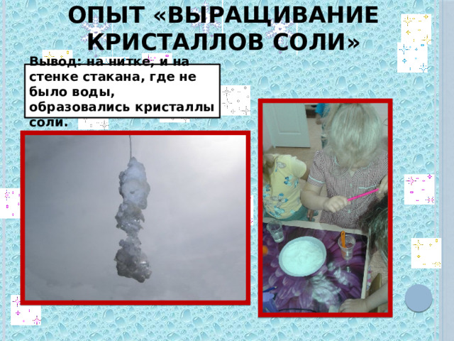 Опыт «Выращивание кристаллов соли» Вывод: на нитке, и на стенке стакана, где не было воды, образовались кристаллы соли. 