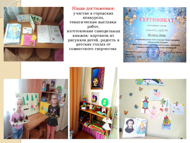 Наши достижения:  участие в городских конкурсах,  тематические выставки работ,  изготовление самодельных книжек- картинок из рисунков детей, радость в детских глазах от совместного творчества 