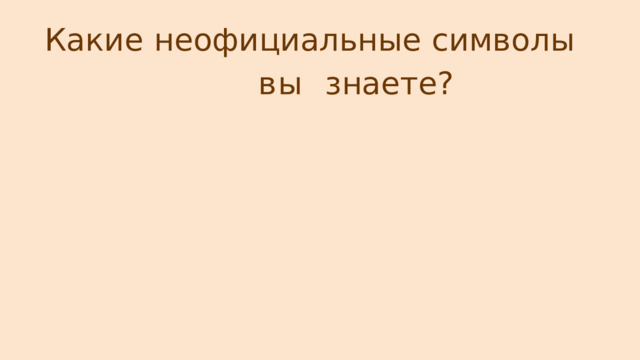 Какие  неофициальные  символы  вы  знаете? 