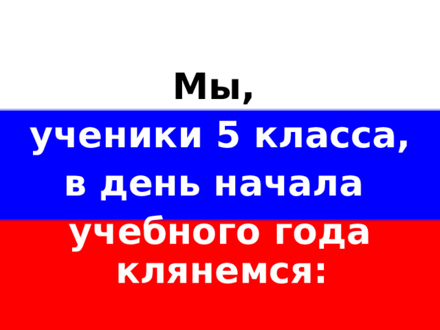 Мы, ученики 5 класса, в день начала учебного года клянемся:  