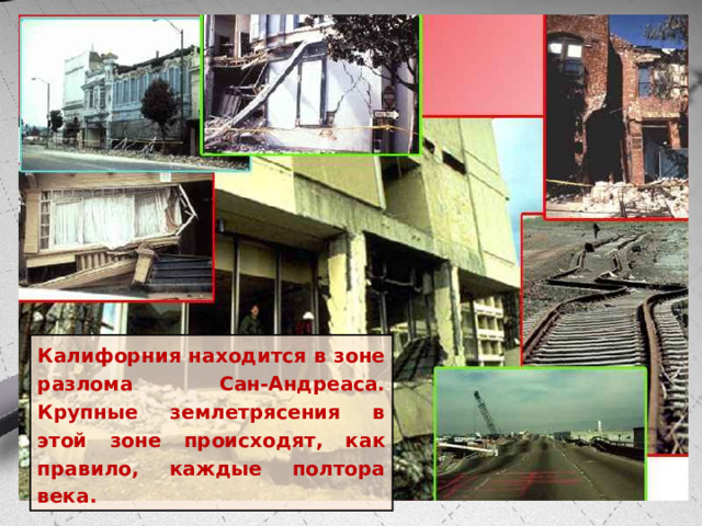 Калифорния находится в зоне разлома Сан-Андреаса. Крупные землетрясения в этой зоне происходят, как правило, каждые полтора века. 