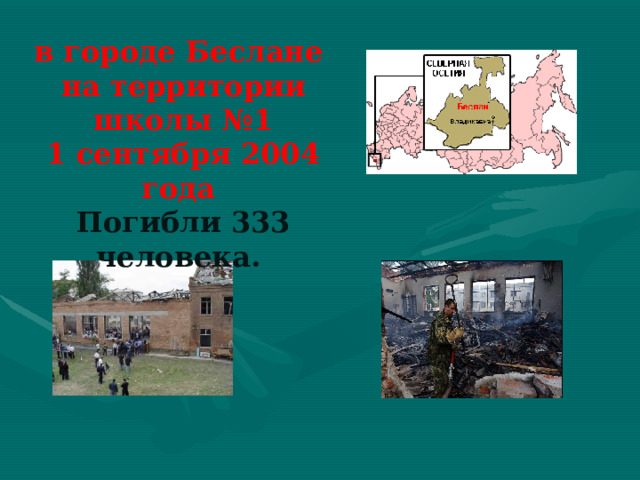 в городе Беслане  на территории школы №1  1 сентября 2004 года  Погибли 333 человека. 