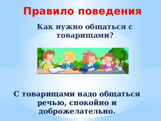 Правило поведения Как нужно общаться с товарищами? С товарищами надо общаться речью, спокойно и доброжелательно. 