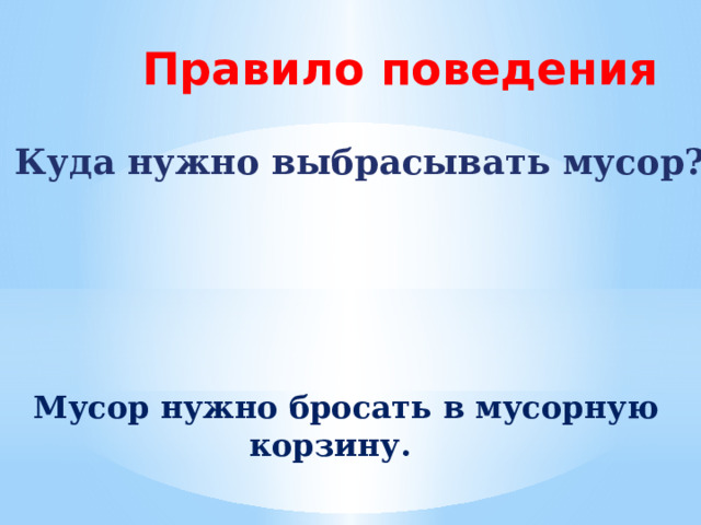 Правило поведения Куда нужно выбрасывать мусор?  Мусор нужно бросать в мусорную корзину. 