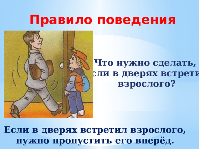Правило поведения Что нужно сделать,  если в дверях встретил  взрослого? Если в дверях встретил взрослого, нужно пропустить его вперёд. 