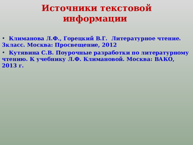 Источники текстовой информации    Климанова Л.Ф., Горецкий В.Г. Литературное чтение. 3класс. Москва: Просвещение, 2012  Кутявина С.В. Поурочные разработки по литературному чтению. К учебнику Л.Ф. Климановой. Москва: ВАКО, 2013 г.  