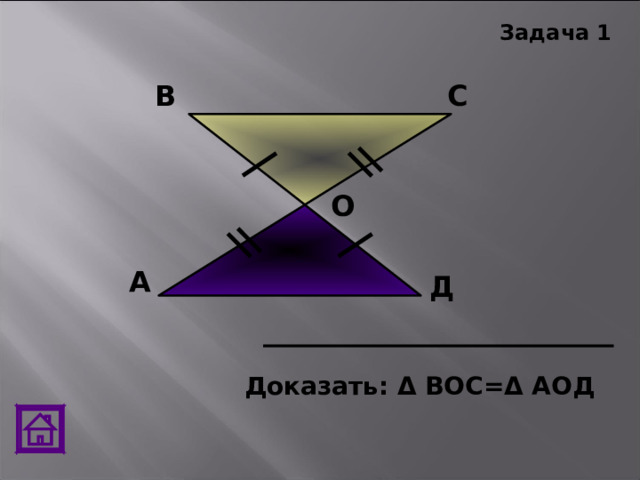 Задача 1 В С О А Д Доказать: Δ ВОС= Δ АОД 