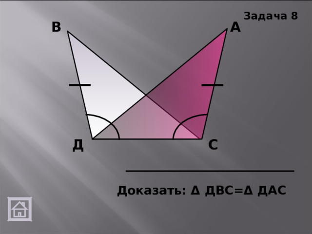 Задача 8 А В Д С Доказать: Δ ДВС= Δ ДАС 