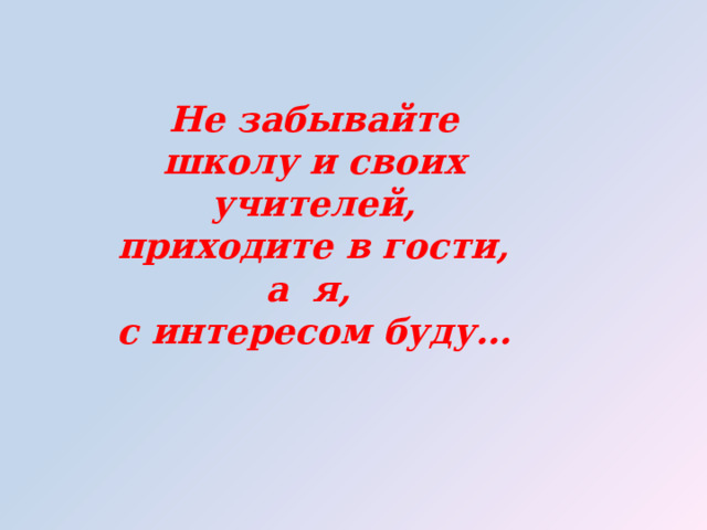 Не забывайте школу и своих учителей, приходите в гости, а я, с интересом буду… 