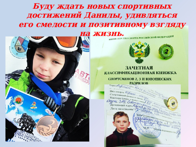 Буду ждать новых спортивных достижений Данилы, удивляться его смелости и позитивному взгляду на жизнь. 