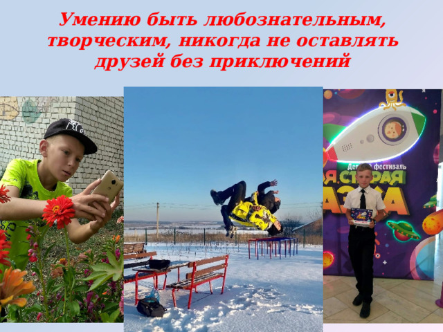 Умению быть любознательным, творческим, никогда не оставлять друзей без приключений 