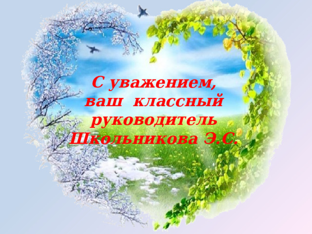 С уважением,  ваш классный руководитель Школьникова Э.С. 