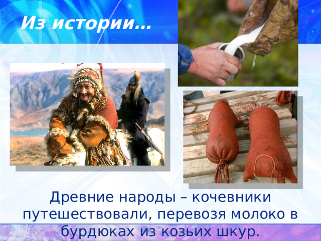 Из истории… Древние народы – кочевники путешествовали, перевозя молоко в бурдюках из козьих шкур.  