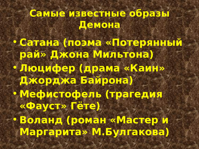 Самые известные образы Демона Сатана (поэма «Потерянный рай» Джона Мильтона) Люцифер (драма «Каин» Джорджа Байрона) Мефистофель (трагедия «Фауст» Гёте) Воланд (роман «Мастер и Маргарита» М.Булгакова) 