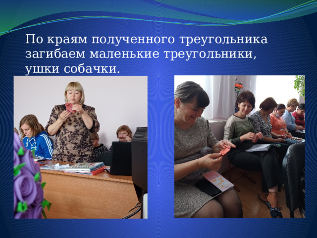 По краям полученного треугольника загибаем маленькие треугольники, ушки собачки. 