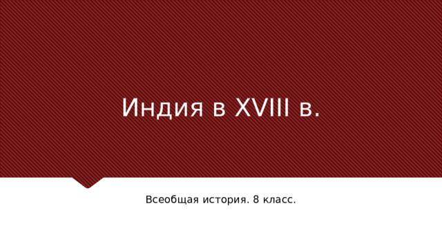Индия в XVIII в. Заголовок должен быть конкретным и недвусмысленным. Используйте подзаголовок, чтобы уточнить контекст речи. – Цель — привлечь внимание аудитории с помощью цитаты, впечатляющей статистики или факта. Необязательно привлекать внимание именно к слайду. Всеобщая история. 8 класс.  