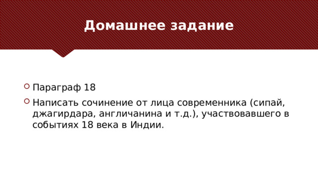 Домашнее задание Параграф 18 Написать сочинение от лица современника (сипай, джагирдара, англичанина и т.д.), участвовавшего в событиях 18 века в Индии. 