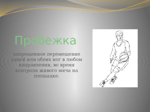 Пробежка  запрещенное перемещение одной или обеих ног в любом направлении, во время контроля живого мяча на площадке. 