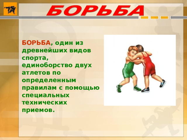 БОРЬБА , один из древнейших видов спорта, единоборство двух атлетов по определенным правилам с помощью специальных технических приемов. 