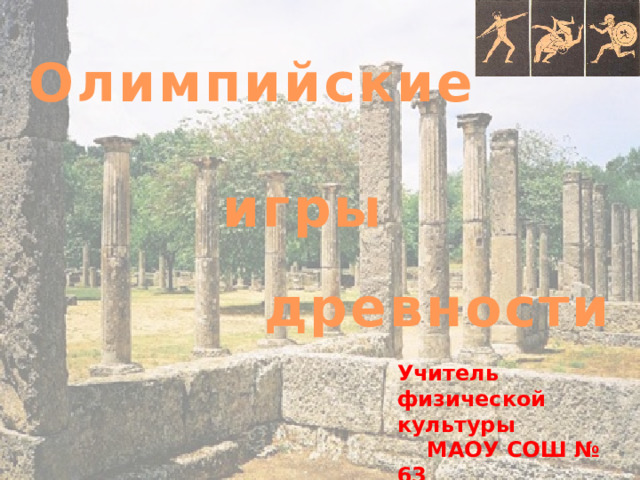 Олимпийские  игры древности Учитель физической культуры МАОУ СОШ № 63 Бастракова И.А 