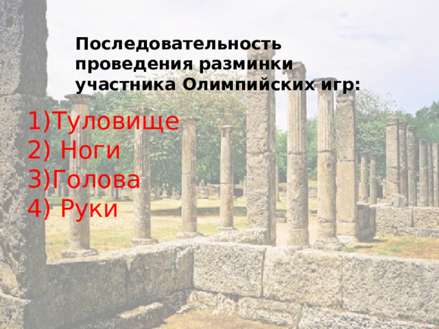 Последовательность проведения разминки участника Олимпийских игр: 1)Туловище 2) Ноги 3)Голова 4) Руки 