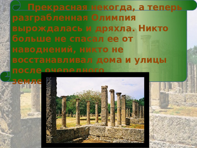   Прекрасная некогда, а теперь разграбленная Олимпия вырождалась и дряхла. Никто больше не спасал ее от наводнений, никто не восстанавливал дома и улицы после очередного землетрясения.  