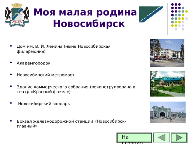 Моя малая родина -Новосибирск Дом им. В. И. Ленина (ныне Новосибирская филармония)  Академгородок  Новосибирский метромост  Здание коммерческого собрания (реконструировано в театр «Красный факел»)   Новосибирский зоопарк   Вокзал железнодорожной станции «Новосибирск-главный»  На главную 58 