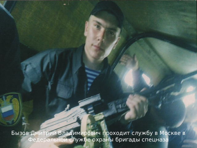 Бызов Дмитрий Владимирович проходит службу в Москве в Федеральной службе охраны бригады спецназа 