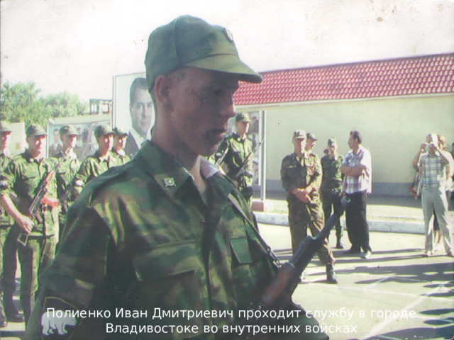 Полиенко Иван Дмитриевич проходит службу в городе Владивостоке во внутренних войсках 
