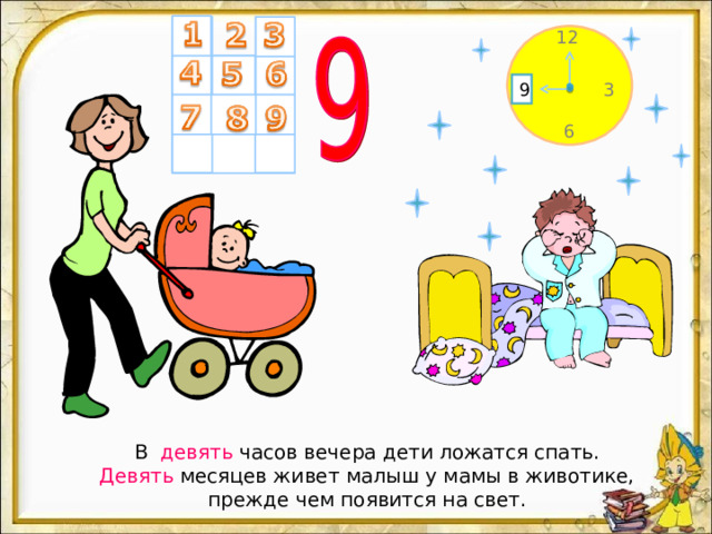 12 9 3 6 В девять часов вечера дети ложатся спать.  Девять месяцев живет малыш у мамы в животике, прежде чем появится на свет. 