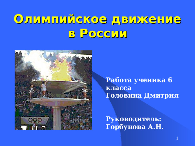 Олимпийское движение в России Работа ученика 6 класса Головина Дмитрия   Руководитель: Горбунова А.Н.  