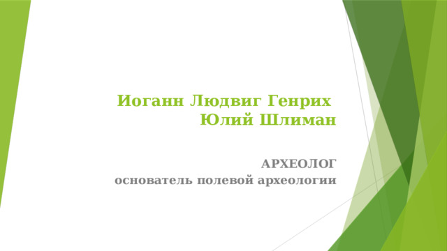 Иоганн Людвиг Генрих  Юлий Шлиман   АРХЕОЛОГ  основатель полевой археологии 