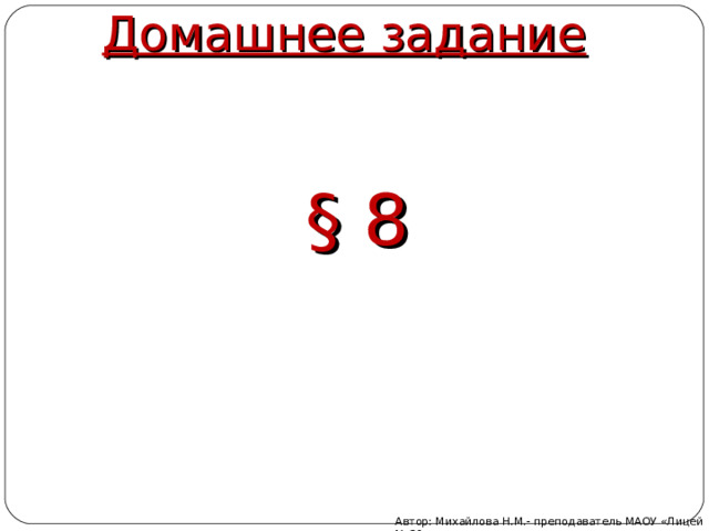 Домашнее задание §  8 Автор: Михайлова Н.М.- преподаватель МАОУ «Лицей № 21» 