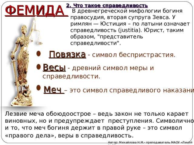 2. Что такое справедливость ФЕМИДА  В древнегреческой мифологии богиня правосудия, вторая супруга Зевса. У римлян — Юстиция – по латыни означает справедливость (justitia). Юрист, таким образом, 