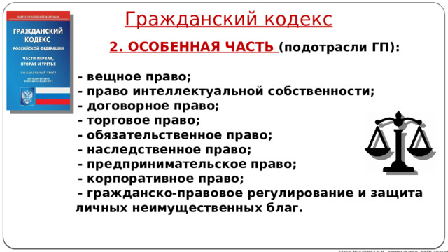 Гражданский кодекс 2. ОСОБЕННАЯ ЧАСТЬ (подотрасли ГП):   - вещное право;  - право интеллектуальной собственности;  - договорное право;  - торговое право;  - обязательственное право;  - наследственное право;  - предпринимательское право;  - корпоративное право;  - гражданско-правовое регулирование и защита личных неимущественных благ. Автор: Михайлова Н.М.- преподаватель МАОУ «Лицей № 21» 