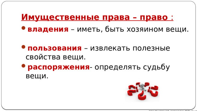 Имущественные права – право : владения – иметь, быть хозяином вещи. пользования – извлекать полезные свойства вещи. распоряжения - определять судьбу вещи. Автор: Михайлова Н.М.- преподаватель МАОУ «Лицей № 21» 