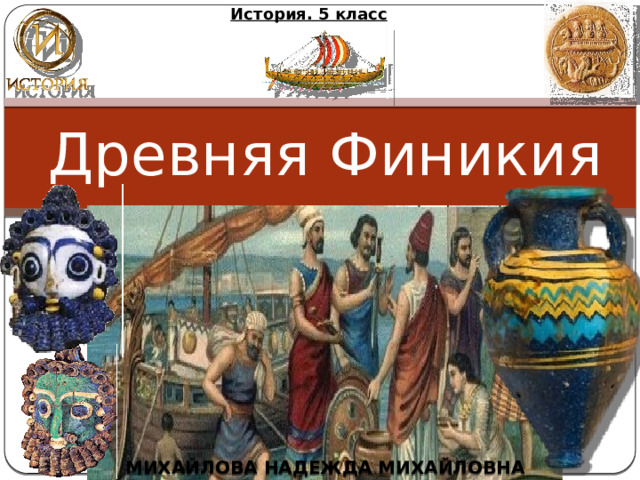 История. 5 класс Древняя Финикия МИХАЙЛОВА НАДЕЖДА МИХАЙЛОВНА 