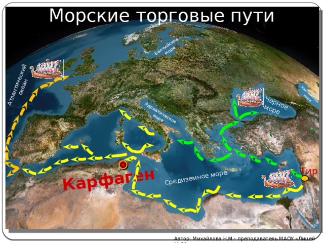 Морские торговые пути Карфаген Средиземное море Черное Атлантический океан  море Адриатическое  море Балтийское  море Каспийское  море Тир Автор: Михайлова Н.М.- преподаватель МАОУ «Лицей № 21» 